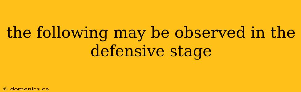 the following may be observed in the defensive stage