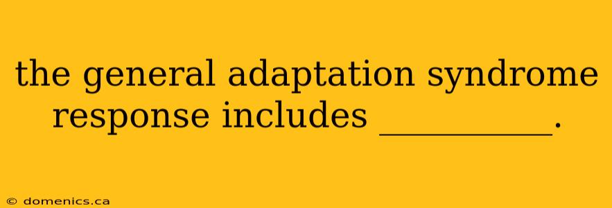 the general adaptation syndrome response includes __________.