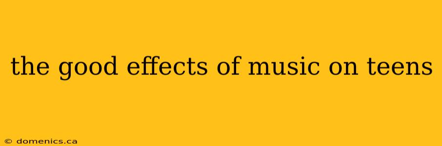 the good effects of music on teens