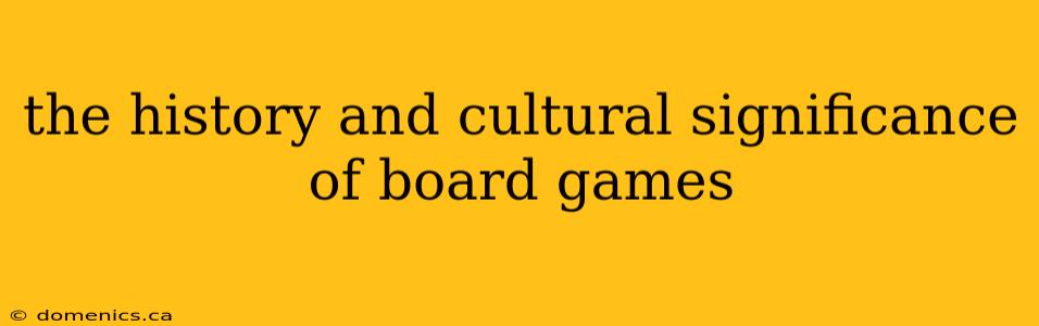 the history and cultural significance of board games