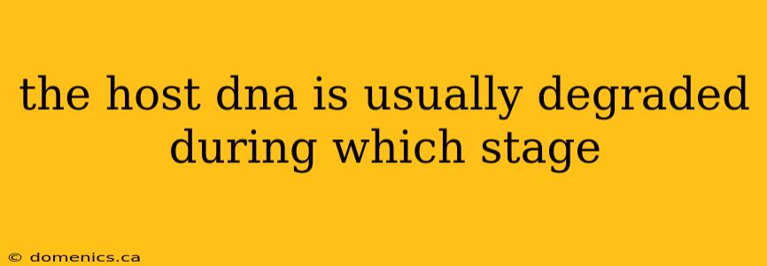 the host dna is usually degraded during which stage