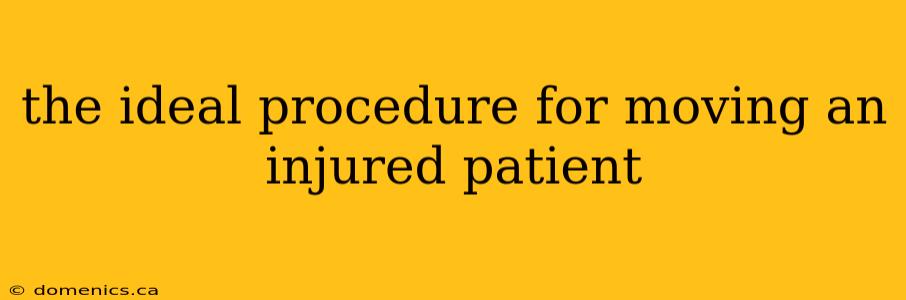 the ideal procedure for moving an injured patient