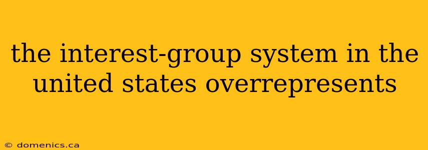 the interest-group system in the united states overrepresents