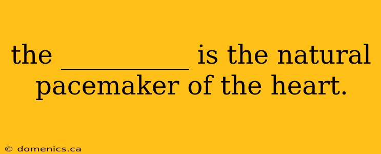 the __________ is the natural pacemaker of the heart.