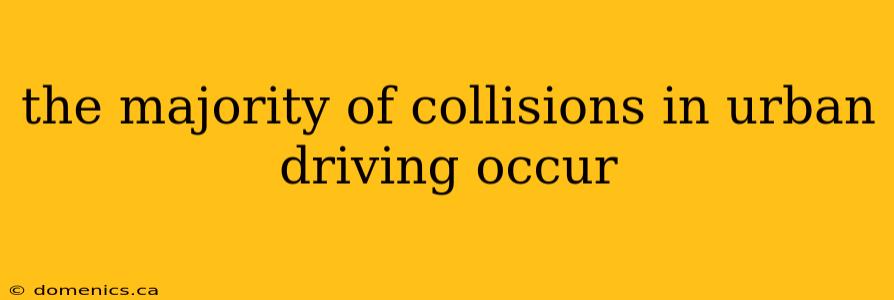 the majority of collisions in urban driving occur