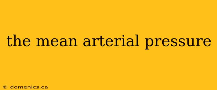 the mean arterial pressure