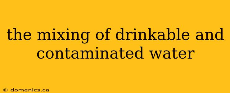 the mixing of drinkable and contaminated water