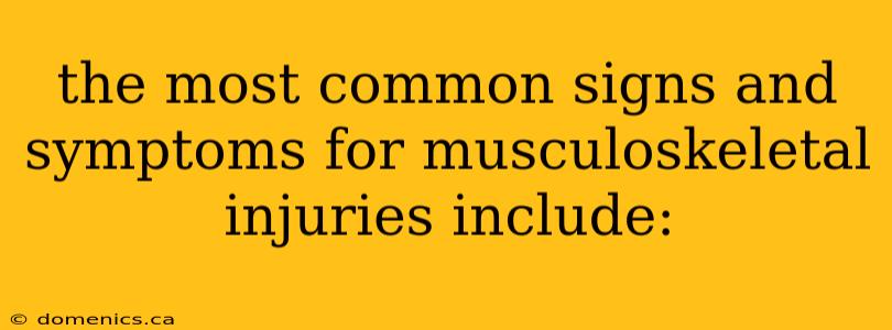 the most common signs and symptoms for musculoskeletal injuries include: