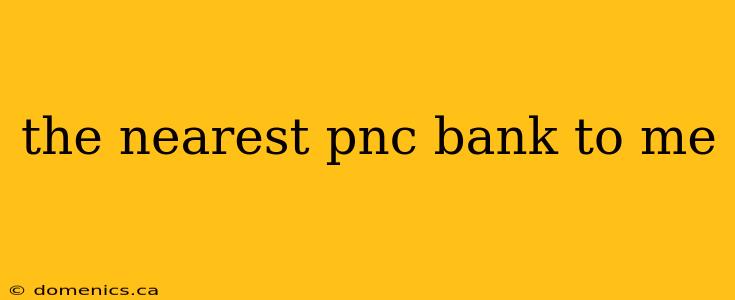 the nearest pnc bank to me