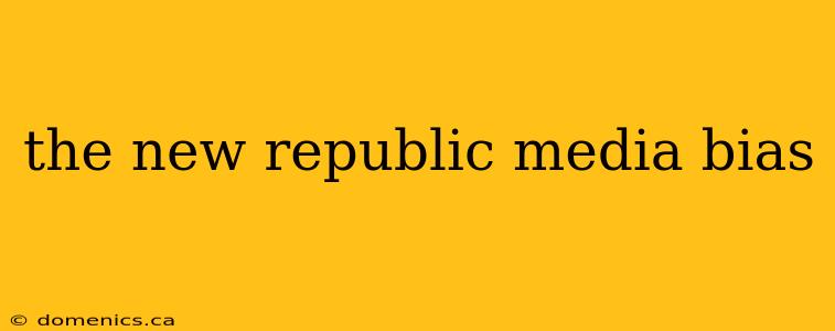 the new republic media bias