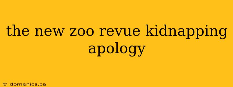 the new zoo revue kidnapping apology