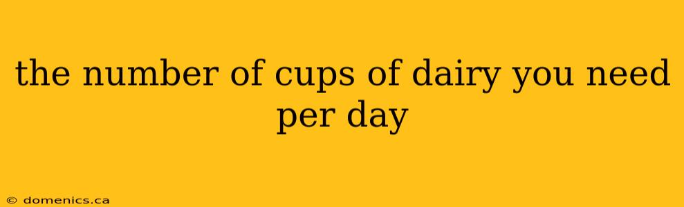 the number of cups of dairy you need per day