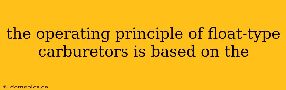 the operating principle of float-type carburetors is based on the