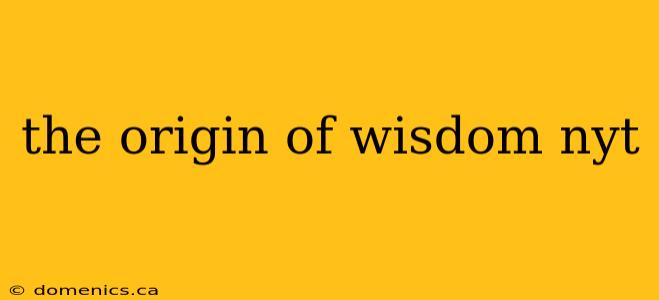 the origin of wisdom nyt