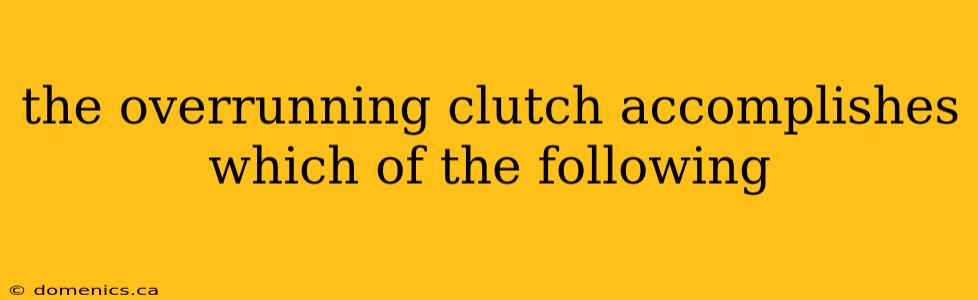 the overrunning clutch accomplishes which of the following