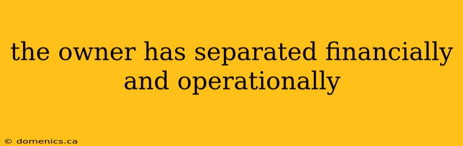 the owner has separated financially and operationally