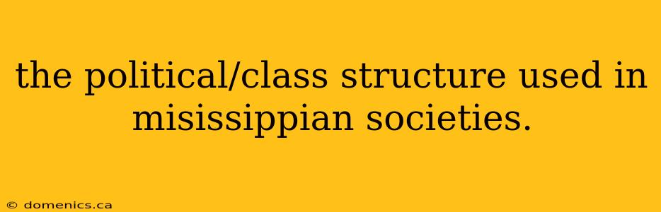 the political/class structure used in misissippian societies.