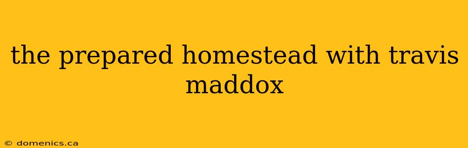 the prepared homestead with travis maddox