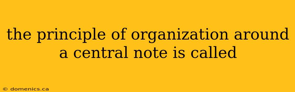 the principle of organization around a central note is called