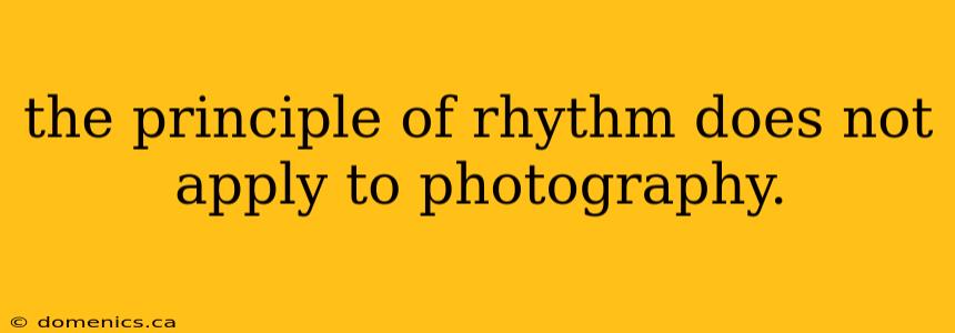 the principle of rhythm does not apply to photography.