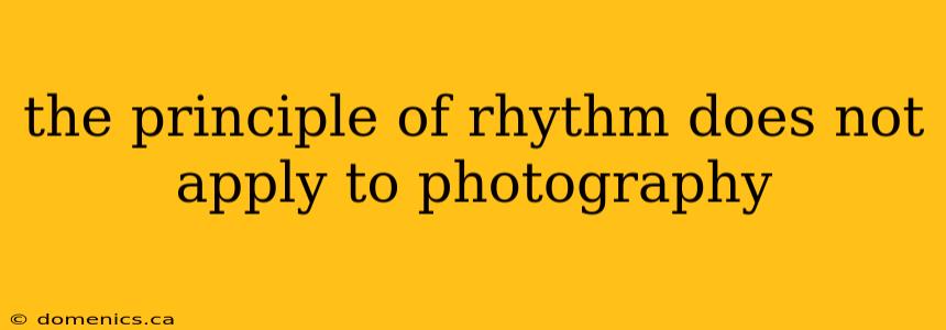 the principle of rhythm does not apply to photography