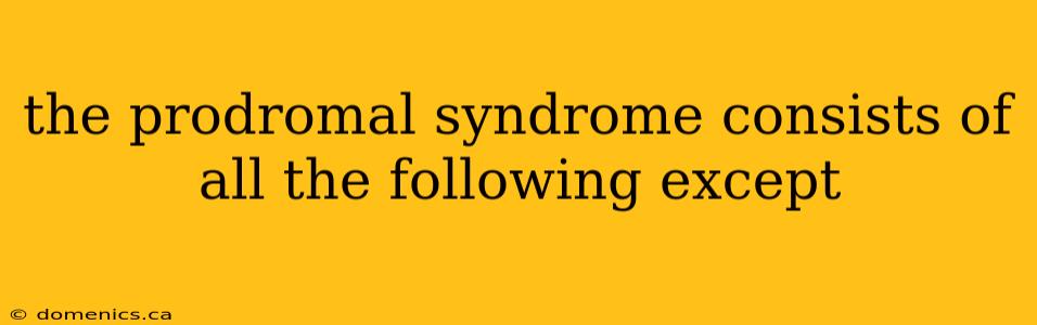 the prodromal syndrome consists of all the following except