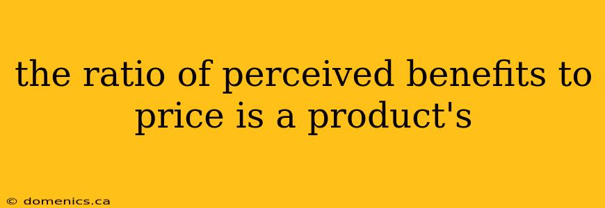 the ratio of perceived benefits to price is a product's