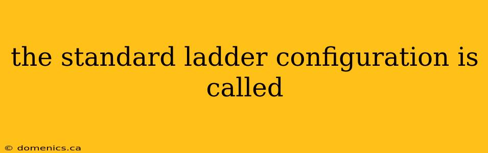 the standard ladder configuration is called