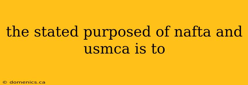 the stated purposed of nafta and usmca is to