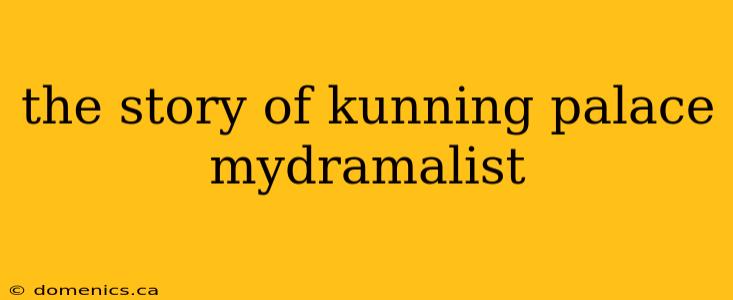 the story of kunning palace mydramalist