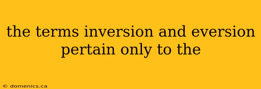 the terms inversion and eversion pertain only to the