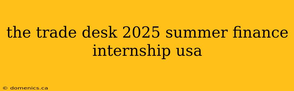 the trade desk 2025 summer finance internship usa