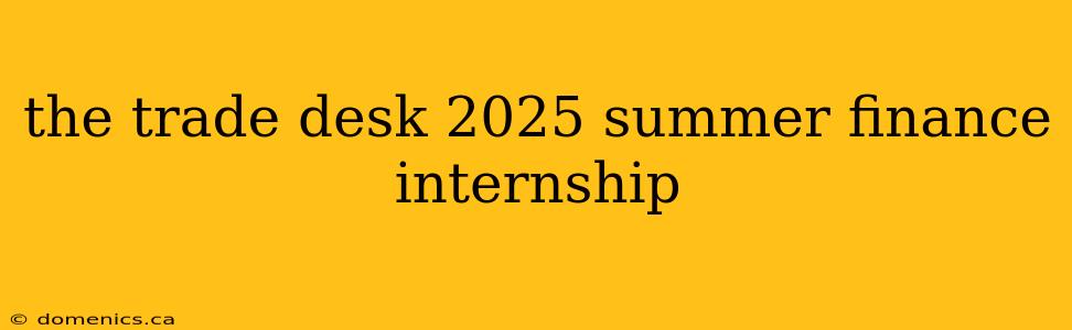 the trade desk 2025 summer finance internship