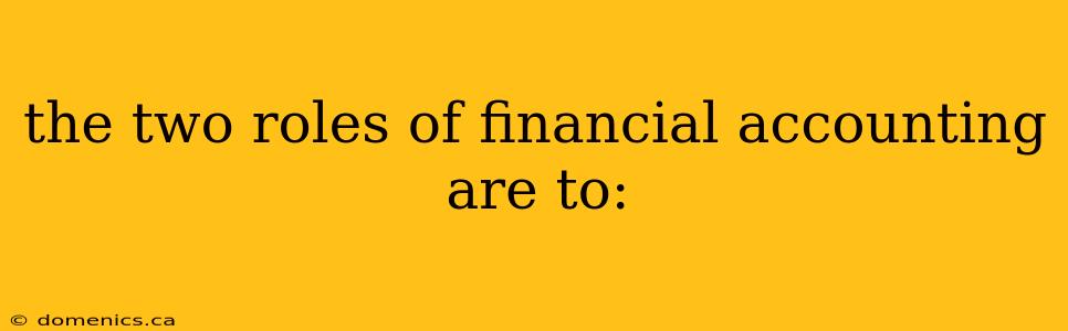 the two roles of financial accounting are to: