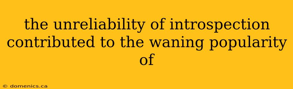 the unreliability of introspection contributed to the waning popularity of