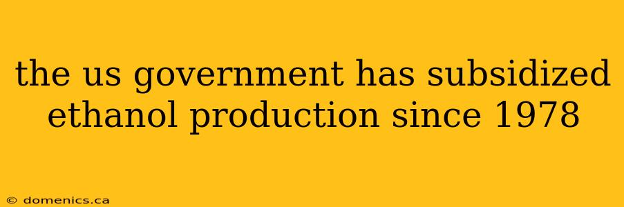 the us government has subsidized ethanol production since 1978