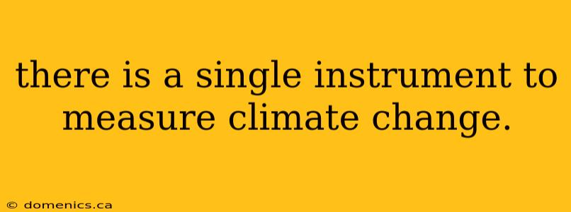 there is a single instrument to measure climate change.