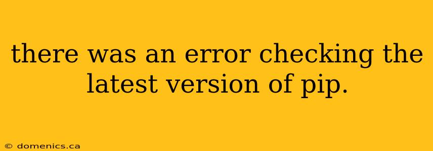 there was an error checking the latest version of pip.