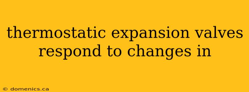 thermostatic expansion valves respond to changes in