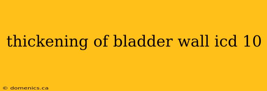 thickening of bladder wall icd 10