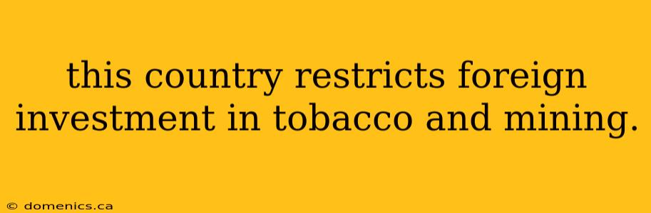 this country restricts foreign investment in tobacco and mining.