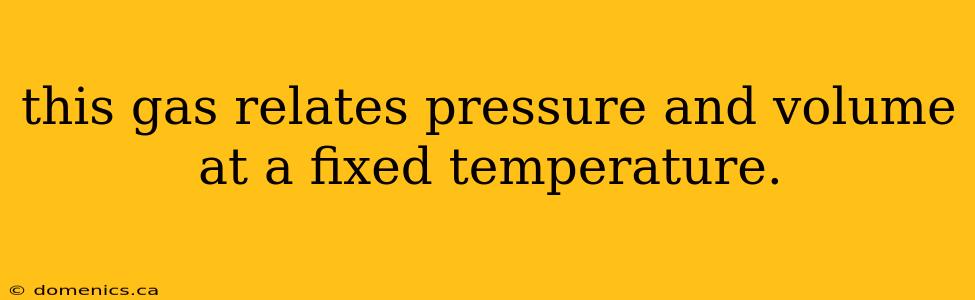 this gas relates pressure and volume at a fixed temperature.