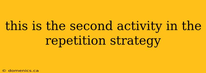 this is the second activity in the repetition strategy