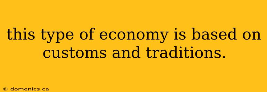 this type of economy is based on customs and traditions.