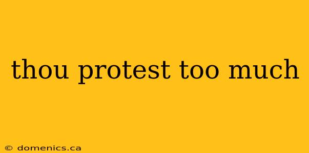 thou protest too much