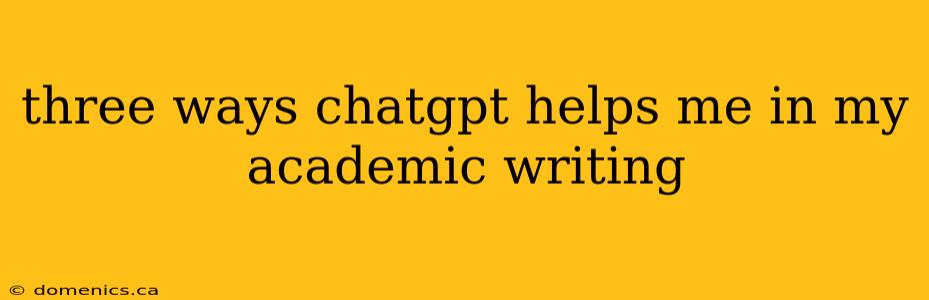 three ways chatgpt helps me in my academic writing