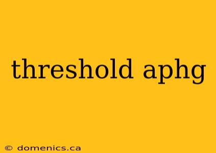 threshold aphg