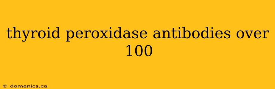 thyroid peroxidase antibodies over 100