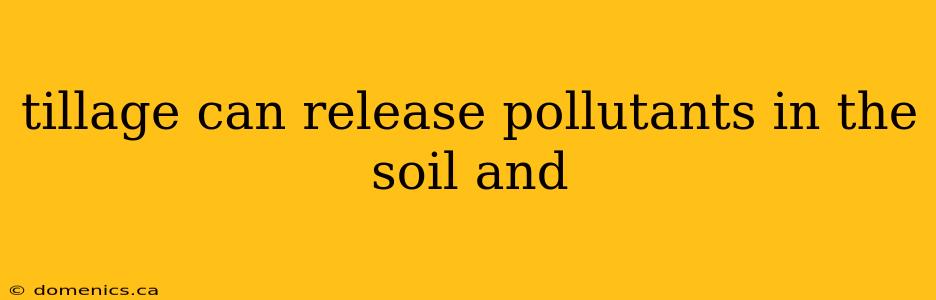 tillage can release pollutants in the soil and