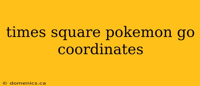 times square pokemon go coordinates